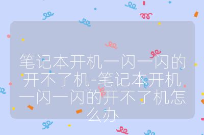 笔记本开机一闪一闪的开不了机-笔记本开机一闪一闪的开不了机怎么办