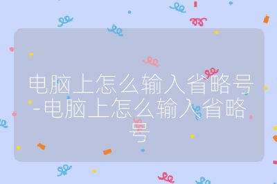 电脑上怎么输入省略号-电脑上怎么输入省略号