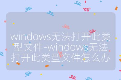 windows无法打开此类型文件-windows无法打开此类型文件怎么办
