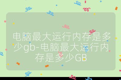 电脑最大运行内存是多少gb-电脑最大运行内存是多少GB