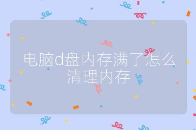 电脑d盘内存满了怎么清理内存