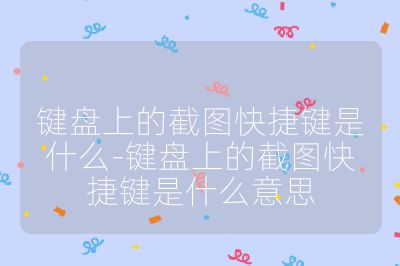 键盘上的截图快捷键是什么-键盘上的截图快捷键是什么意思