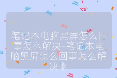 笔记本电脑黑屏怎么回事怎么解决-笔记本电脑黑屏怎么回事怎么解决啊