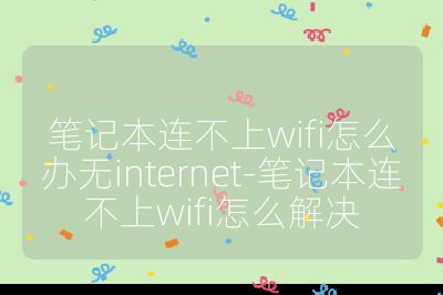 笔记本连不上wifi怎么办无internet-笔记本连不上wifi怎么解决