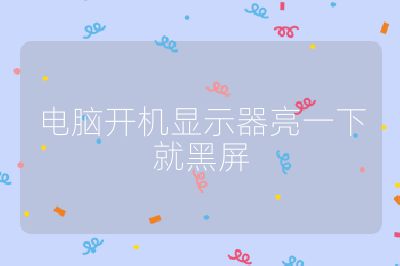 电脑开机显示器亮一下就黑屏