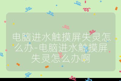 电脑进水触摸屏失灵怎么办-电脑进水触摸屏失灵怎么办啊