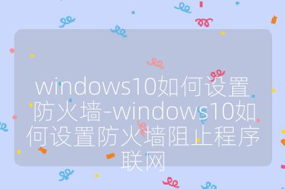 windows10如何设置防火墙-windows10如何设置防火墙阻止程序联网