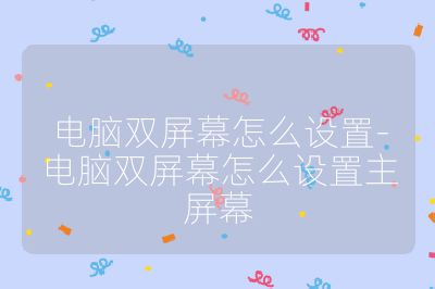 电脑双屏幕怎么设置-电脑双屏幕怎么设置主屏幕