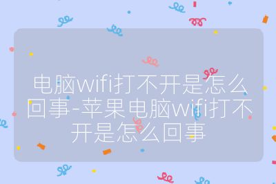 电脑wifi打不开是怎么回事-苹果电脑wifi打不开是怎么回事