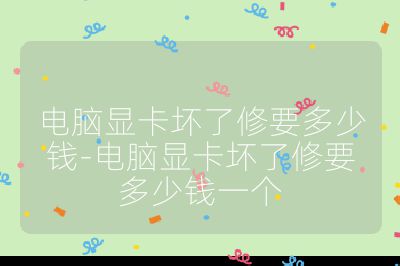 电脑显卡坏了修要多少钱-电脑显卡坏了修要多少钱一个