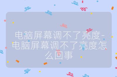 电脑屏幕调不了亮度-电脑屏幕调不了亮度怎么回事