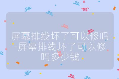 屏幕排线坏了可以修吗-屏幕排线坏了可以修吗多少钱