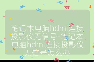 笔记本电脑hdmi连接投影仪无信号-笔记本电脑hdmi连接投影仪无信号怎么办