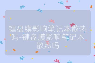 键盘膜影响笔记本散热吗-键盘膜影响笔记本散热吗