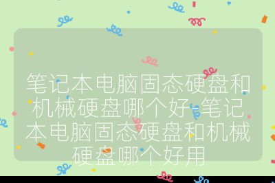 笔记本电脑固态硬盘和机械硬盘哪个好-笔记本电脑固态硬盘和机械硬盘哪个好用