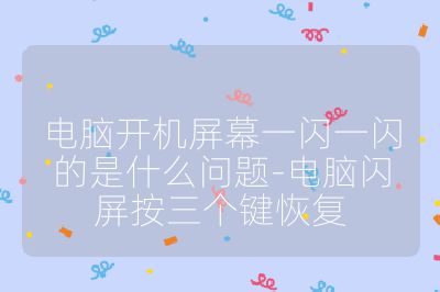 电脑开机屏幕一闪一闪的是什么问题-电脑闪屏按三个键恢复