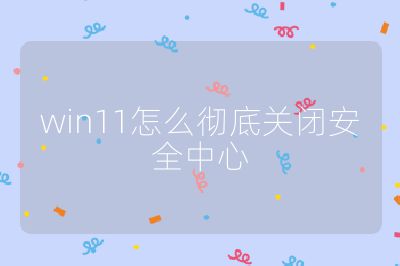win11怎么彻底关闭安全中心