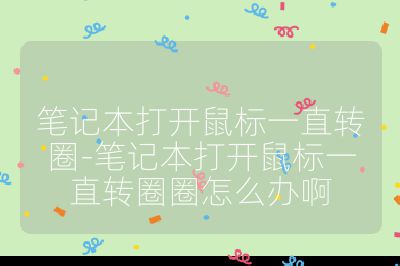 笔记本打开鼠标一直转圈-笔记本打开鼠标一直转圈圈怎么办啊