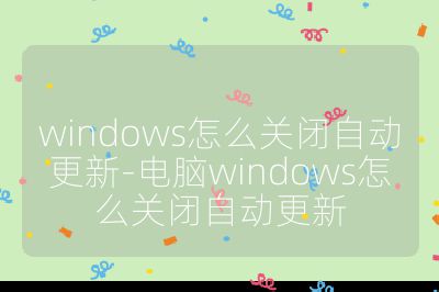 windows怎么关闭自动更新-电脑windows怎么关闭自动更新