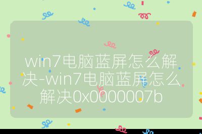 win7电脑蓝屏怎么解决-win7电脑蓝屏怎么解决0x0000007b