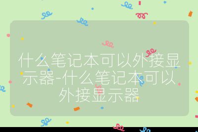 什么笔记本可以外接显示器-什么笔记本可以外接显示器