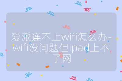 爱派连不上wifi怎么办-wifi没问题但ipad上不了网