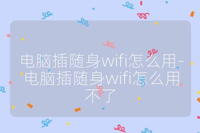 电脑插随身wifi怎么用-电脑插随身wifi怎么用不了
