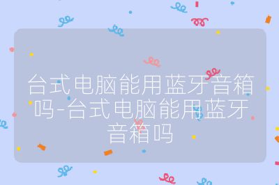台式电脑能用蓝牙音箱吗-台式电脑能用蓝牙音箱吗