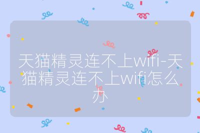 天猫精灵连不上wifi-天猫精灵连不上wifi怎么办