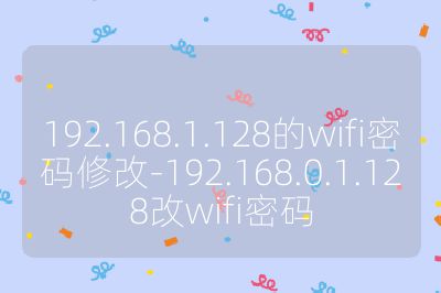 192.168.1.128的wifi密码修改-192.168.0.1.128改wifi密码
