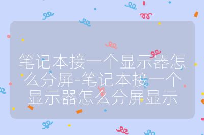 笔记本接一个显示器怎么分屏-笔记本接一个显示器怎么分屏显示