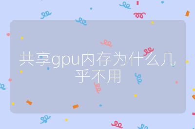 共享gpu内存为什么几乎不用
