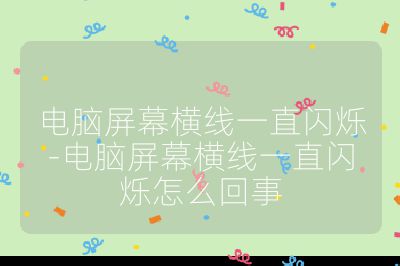 电脑屏幕横线一直闪烁-电脑屏幕横线一直闪烁怎么回事