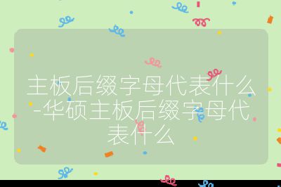 主板后缀字母代表什么-华硕主板后缀字母代表什么