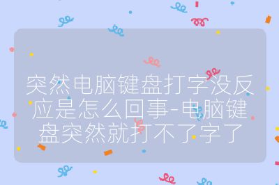 突然电脑键盘打字没反应是怎么回事-电脑键盘突然就打不了字了