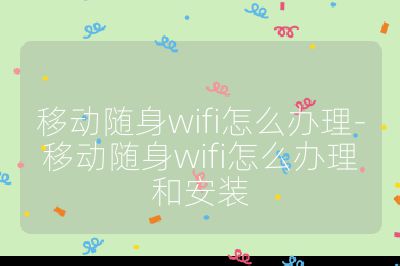移动随身wifi怎么办理-移动随身wifi怎么办理和安装