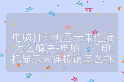 电脑打印机显示未连接怎么解决-电脑上打印机显示未连接该怎么办