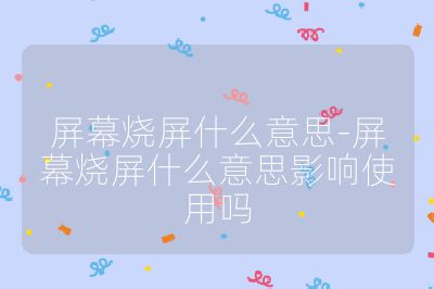 屏幕烧屏什么意思-屏幕烧屏什么意思影响使用吗