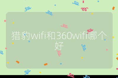 猎豹wifi和360wifi哪个好