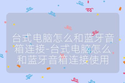 台式电脑怎么和蓝牙音箱连接-台式电脑怎么和蓝牙音箱连接使用