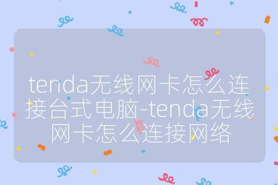 tenda无线网卡怎么连接台式电脑-tenda无线网卡怎么连接网络