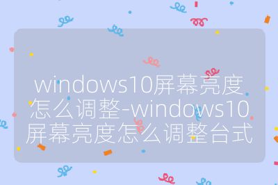 windows10屏幕亮度怎么调整-windows10屏幕亮度怎么调整台式