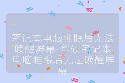 笔记本电脑睡眠后无法唤醒屏幕-华硕笔记本电脑睡眠后无法唤醒屏幕
