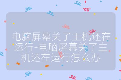 电脑屏幕关了主机还在运行-电脑屏幕关了主机还在运行怎么办