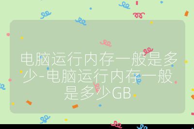电脑运行内存一般是多少-电脑运行内存一般是多少GB
