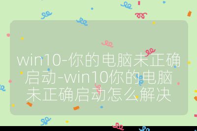win10-你的电脑未正确启动-win10你的电脑未正确启动怎么解决