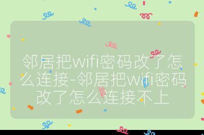 邻居把wifi密码改了怎么连接-邻居把wifi密码改了怎么连接不上