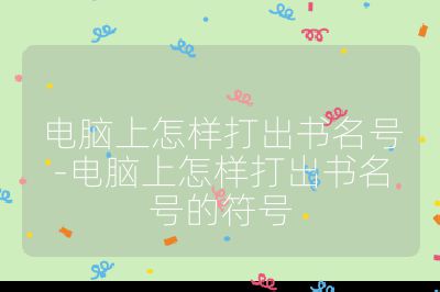 电脑上怎样打出书名号-电脑上怎样打出书名号的符号