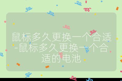 鼠标多久更换一个合适-鼠标多久更换一个合适的电池