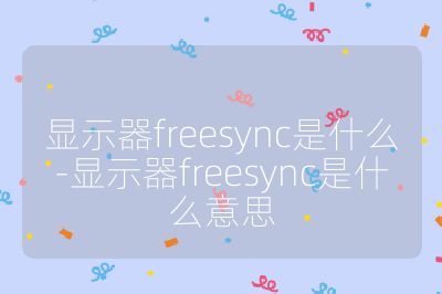 显示器freesync是什么-显示器freesync是什么意思